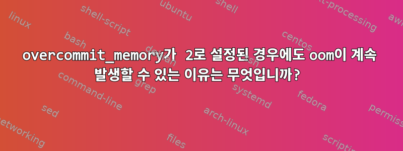 overcommit_memory가 2로 설정된 경우에도 oom이 계속 발생할 수 있는 이유는 무엇입니까?