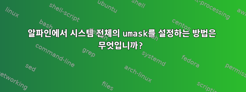 알파인에서 시스템 전체의 umask를 설정하는 방법은 무엇입니까?