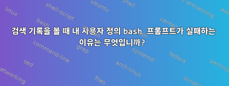 검색 기록을 볼 때 내 사용자 정의 bash 프롬프트가 실패하는 이유는 무엇입니까?