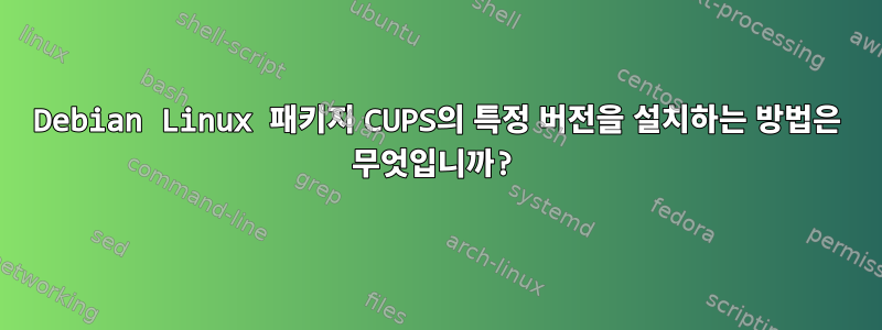 Debian Linux 패키지 CUPS의 특정 버전을 설치하는 방법은 무엇입니까?