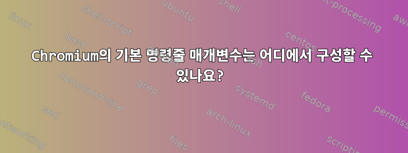 Chromium의 기본 명령줄 매개변수는 어디에서 구성할 수 있나요?