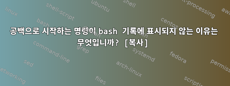 공백으로 시작하는 명령이 bash 기록에 표시되지 않는 이유는 무엇입니까? [복사]