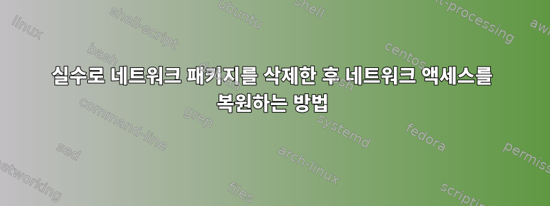 실수로 네트워크 패키지를 삭제한 후 네트워크 액세스를 복원하는 방법