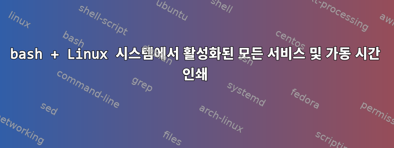 bash + Linux 시스템에서 활성화된 모든 서비스 및 가동 시간 인쇄