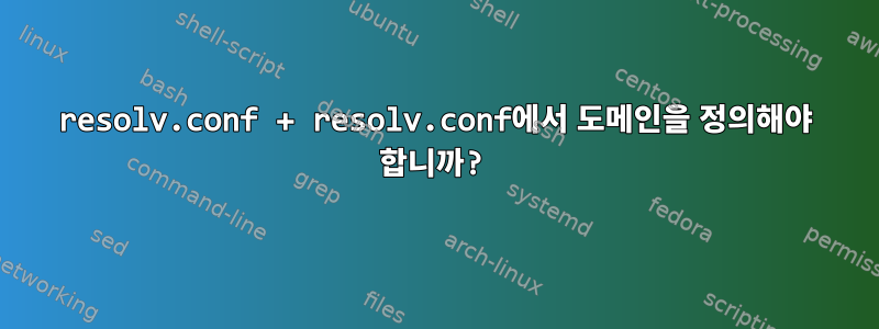 resolv.conf + resolv.conf에서 도메인을 정의해야 합니까?