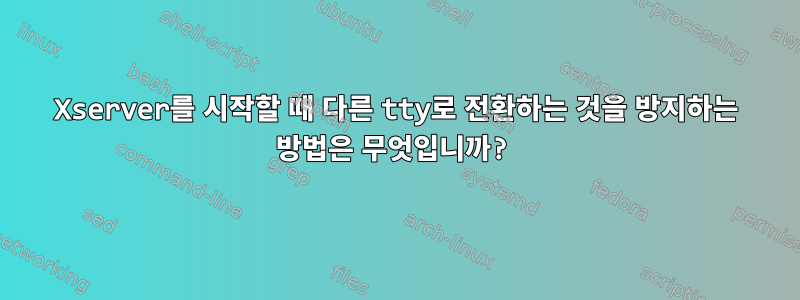 Xserver를 시작할 때 다른 tty로 전환하는 것을 방지하는 방법은 무엇입니까?