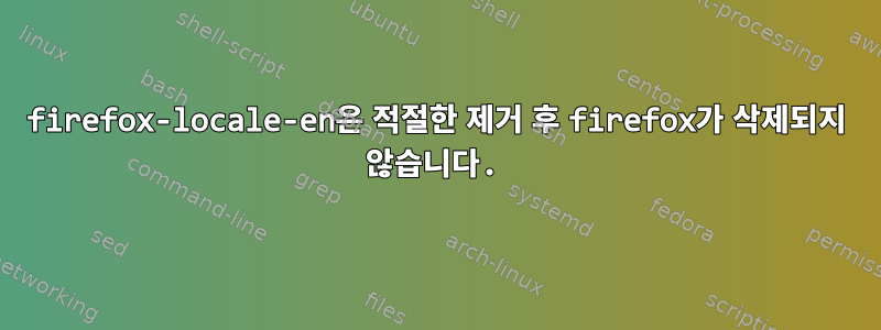 firefox-locale-en은 적절한 제거 후 firefox가 삭제되지 않습니다.