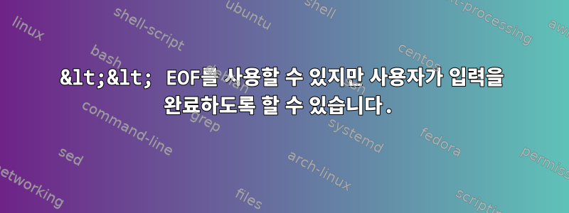 &lt;&lt; EOF를 사용할 수 있지만 사용자가 입력을 완료하도록 할 수 있습니다.