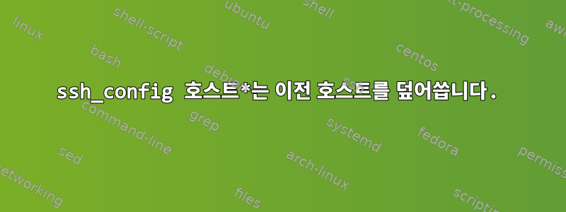 ssh_config 호스트*는 이전 호스트를 덮어씁니다.