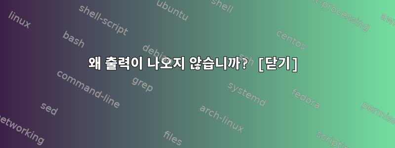 왜 출력이 나오지 않습니까? [닫기]