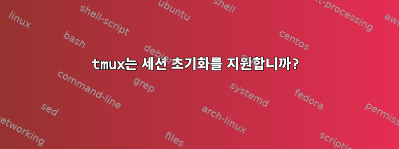 tmux는 세션 초기화를 지원합니까?