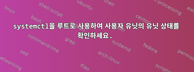 systemctl을 루트로 사용하여 사용자 유닛의 유닛 상태를 확인하세요.