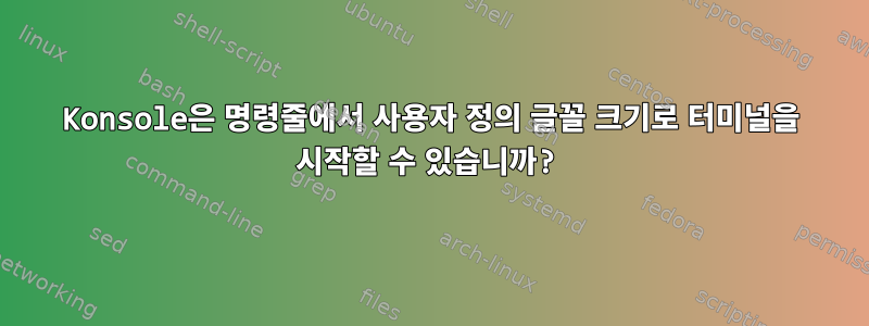 Konsole은 명령줄에서 사용자 정의 글꼴 크기로 터미널을 시작할 수 있습니까?