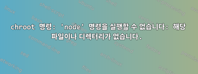 chroot 명령: 'node' 명령을 실행할 수 없습니다: 해당 파일이나 디렉터리가 없습니다.