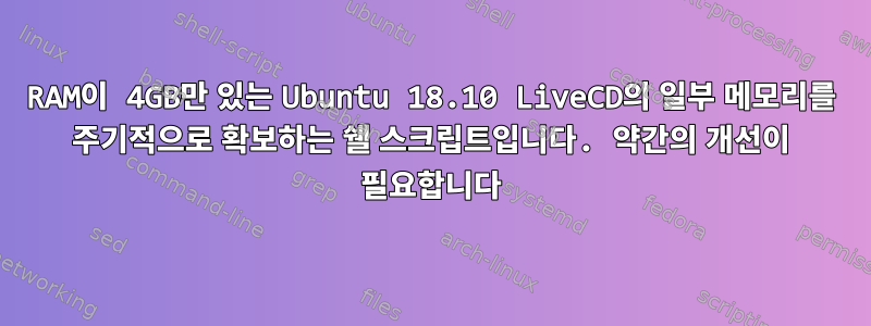 RAM이 4GB만 있는 Ubuntu 18.10 LiveCD의 일부 메모리를 주기적으로 확보하는 쉘 스크립트입니다. 약간의 개선이 필요합니다