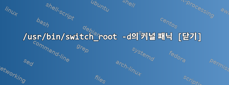 /usr/bin/switch_root -d의 커널 패닉 [닫기]