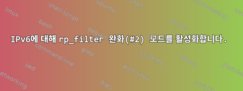 IPv6에 대해 rp_filter 완화(#2) 모드를 활성화합니다.