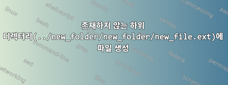 존재하지 않는 하위 디렉터리(../new_folder/new_folder/new_file.ext)에 파일 생성