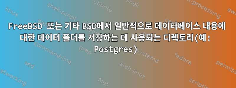 FreeBSD 또는 기타 BSD에서 일반적으로 데이터베이스 내용에 대한 데이터 폴더를 저장하는 데 사용되는 디렉토리(예: Postgres)