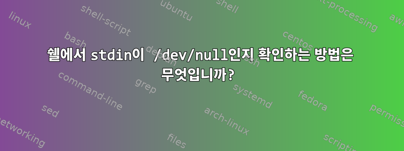 쉘에서 stdin이 /dev/null인지 확인하는 방법은 무엇입니까?