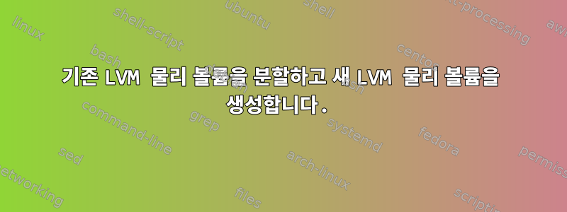 기존 LVM 물리 볼륨을 분할하고 새 LVM 물리 볼륨을 생성합니다.