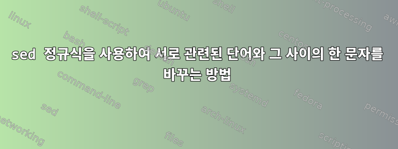 sed 정규식을 사용하여 서로 관련된 단어와 그 사이의 한 문자를 바꾸는 방법