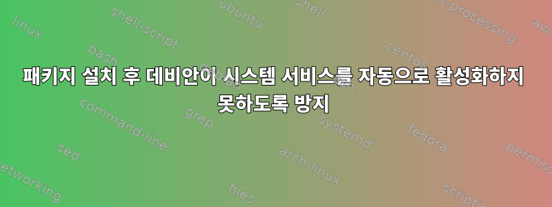 패키지 설치 후 데비안이 시스템 서비스를 자동으로 활성화하지 못하도록 방지