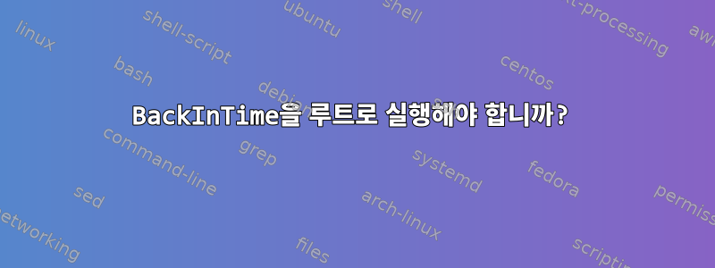 BackInTime을 루트로 실행해야 합니까?