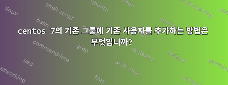 centos 7의 기존 그룹에 기존 사용자를 추가하는 방법은 무엇입니까?