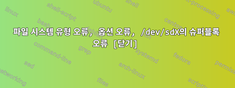 파일 시스템 유형 오류, 옵션 오류, /dev/sdX의 슈퍼블록 오류 [닫기]