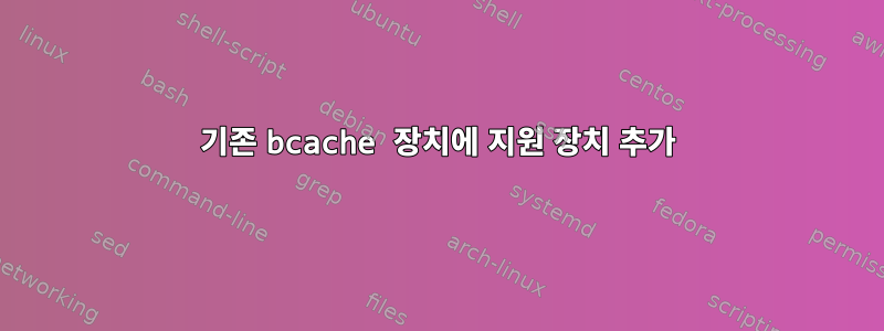 기존 bcache 장치에 지원 장치 추가