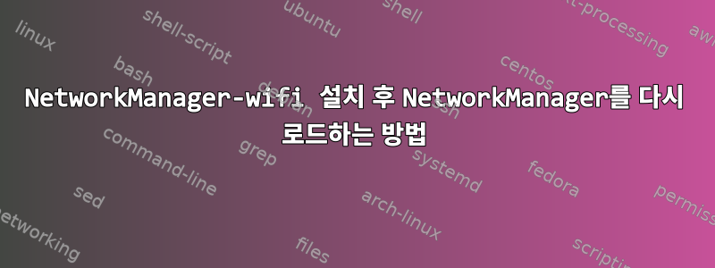 NetworkManager-wifi 설치 후 NetworkManager를 다시 로드하는 방법