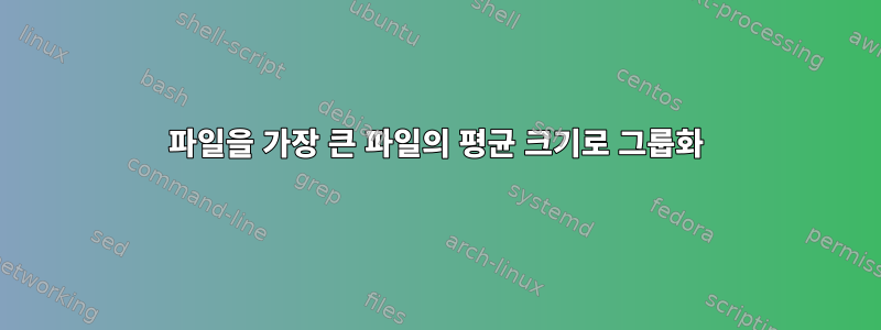 파일을 가장 큰 파일의 평균 크기로 그룹화