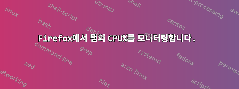 Firefox에서 탭의 CPU%를 모니터링합니다.