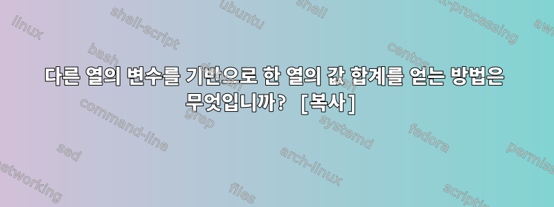 다른 열의 변수를 기반으로 한 열의 값 합계를 얻는 방법은 무엇입니까? [복사]