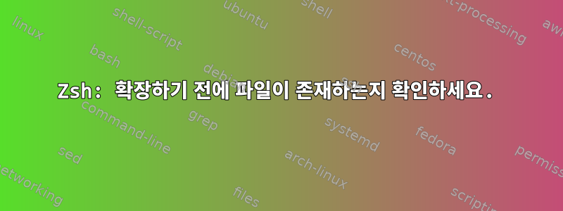 Zsh: 확장하기 전에 파일이 존재하는지 확인하세요.