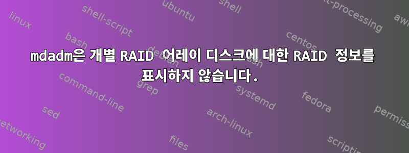 mdadm은 개별 RAID 어레이 디스크에 대한 RAID 정보를 표시하지 않습니다.