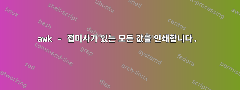 awk - 접미사가 있는 모든 값을 인쇄합니다.