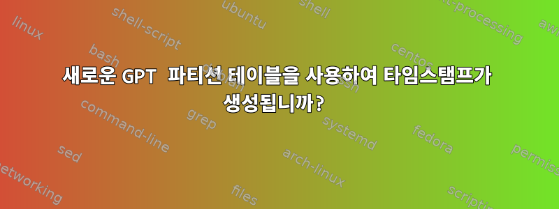 새로운 GPT 파티션 테이블을 사용하여 타임스탬프가 생성됩니까?