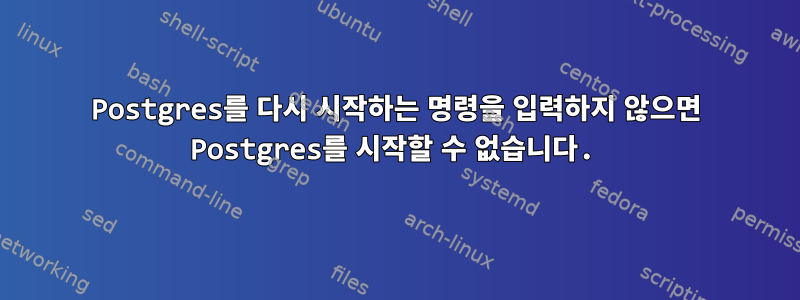 Postgres를 다시 시작하는 명령을 입력하지 않으면 Postgres를 시작할 수 없습니다.