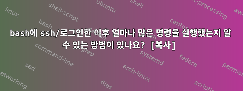 bash에 ssh/로그인한 이후 얼마나 많은 명령을 실행했는지 알 수 있는 방법이 있나요? [복사]