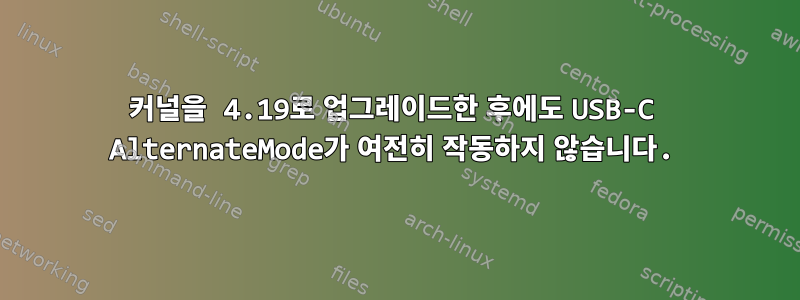 커널을 4.19로 업그레이드한 후에도 USB-C AlternateMode가 여전히 작동하지 않습니다.