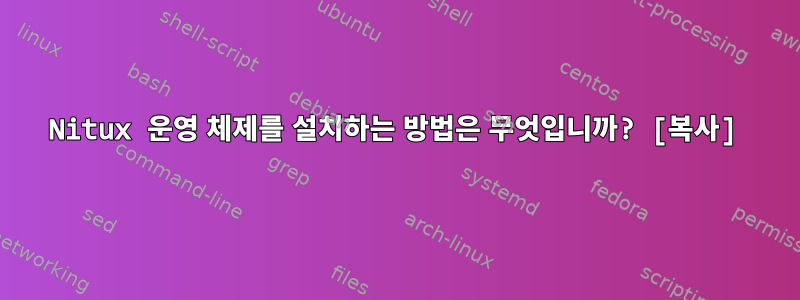 Nitux 운영 체제를 설치하는 방법은 무엇입니까? [복사]