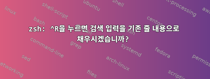 zsh: ^R을 누르면 검색 입력을 기존 줄 내용으로 채우시겠습니까?