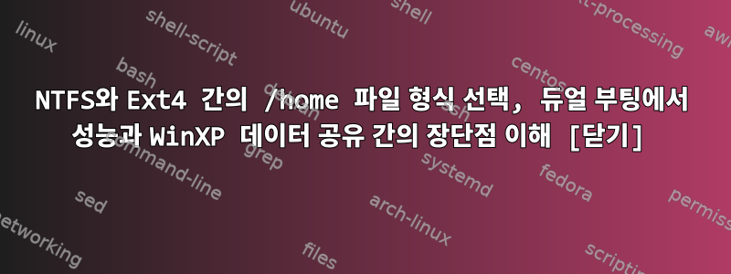 NTFS와 Ext4 간의 /home 파일 형식 선택, 듀얼 부팅에서 성능과 WinXP 데이터 공유 간의 장단점 이해 [닫기]