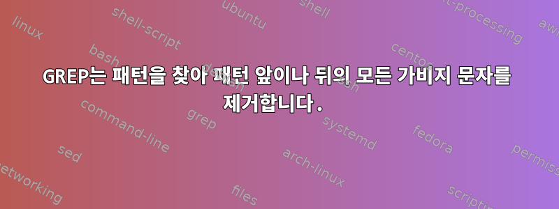 GREP는 패턴을 찾아 패턴 앞이나 뒤의 모든 가비지 문자를 제거합니다.