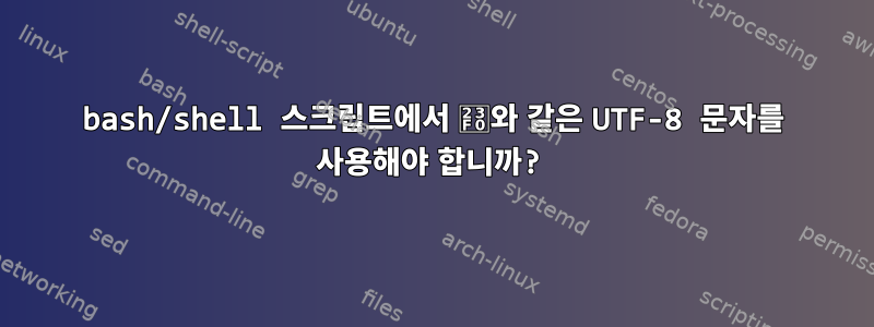 bash/shell 스크립트에서 ⏰와 같은 UTF-8 문자를 사용해야 합니까?