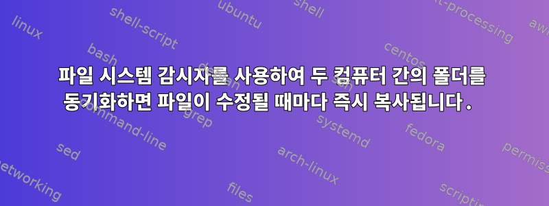 파일 시스템 감시자를 사용하여 두 컴퓨터 간의 폴더를 동기화하면 파일이 수정될 때마다 즉시 복사됩니다.