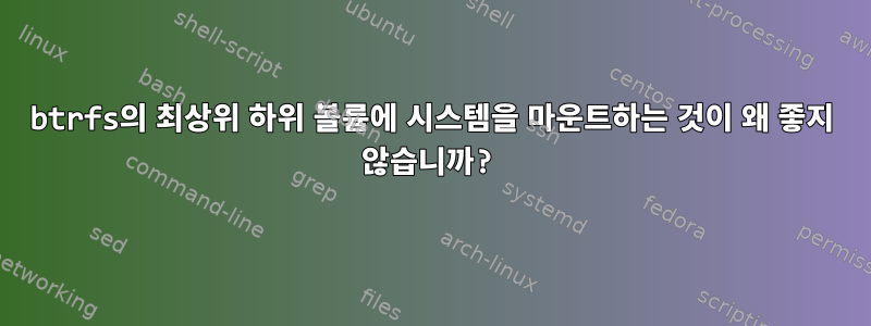 btrfs의 최상위 하위 볼륨에 시스템을 마운트하는 것이 왜 좋지 않습니까?