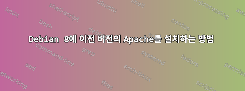 Debian 8에 이전 버전의 Apache를 설치하는 방법